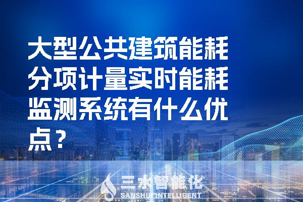 大型公共建筑能耗分項計量實時能耗監(jiān)測系統(tǒng)有什么優(yōu)點？.jpg