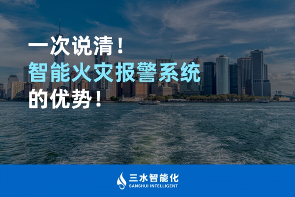 一次說清！智能火災報警系統(tǒng)的優(yōu)勢！