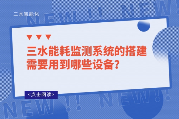 三水能耗監(jiān)測(cè)系統(tǒng)的搭建需要用到哪些設(shè)備？